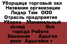 Уборщица торговый зал › Название организации ­ Лидер Тим, ООО › Отрасль предприятия ­ Уборка › Минимальный оклад ­ 27 200 - Все города Работа » Вакансии   . Адыгея респ.,Адыгейск г.